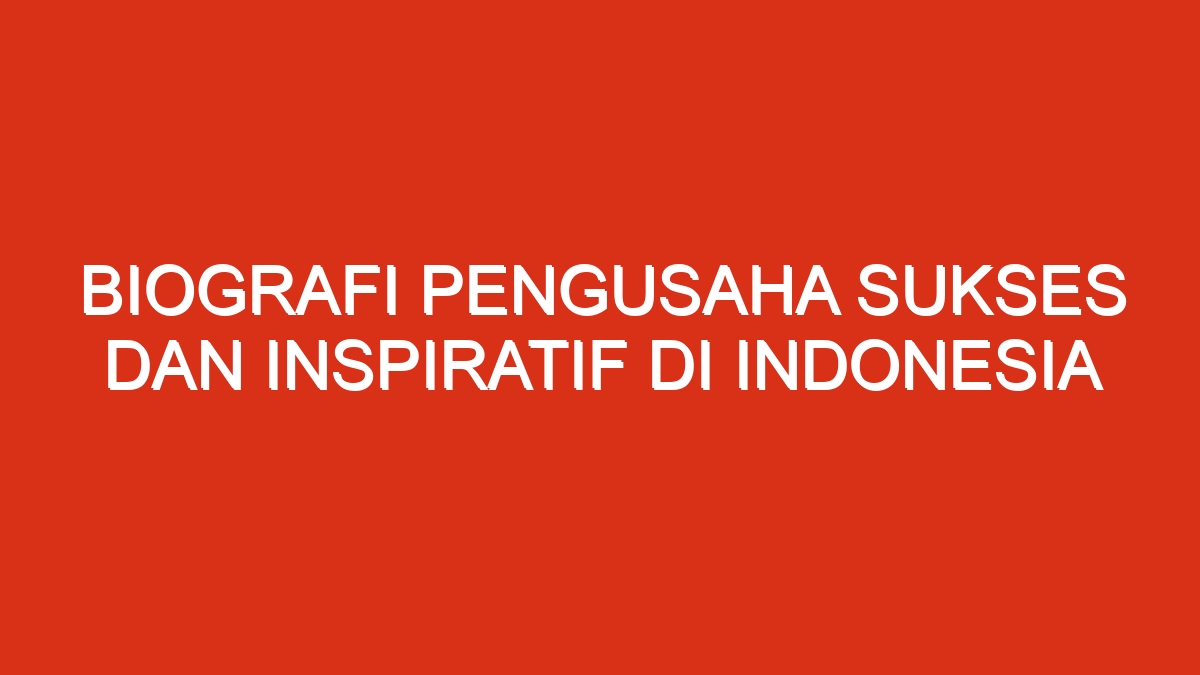 Biografi Pengusaha Sukses Dan Inspiratif Di Indonesia Chataja 1572