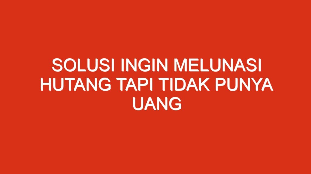 Solusi Ingin Melunasi Hutang Tapi Tidak Punya Uang Chataja